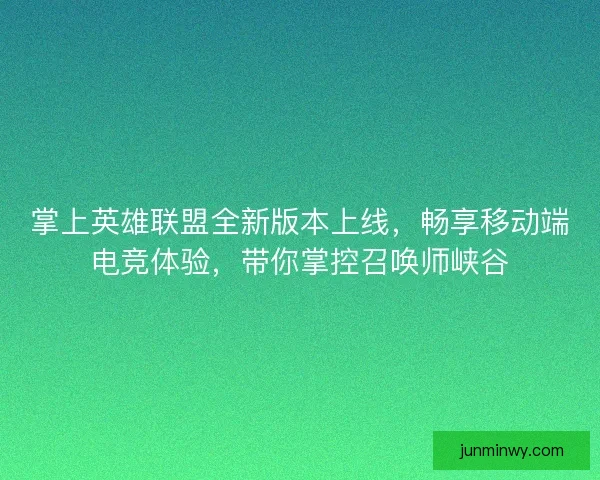 掌上英雄联盟全新版本上线，畅享移动端电竞体验，带你掌控召唤师峡谷