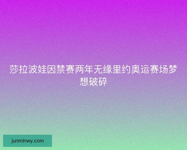 莎拉波娃因禁赛两年无缘里约奥运赛场梦想破碎