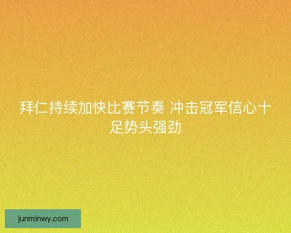 拜仁持续加快比赛节奏 冲击冠军信心十足势头强劲 拜仁持续加快比赛节奏 冲击冠军信心十足势头强劲