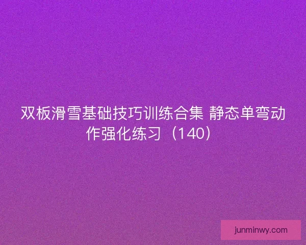 双板滑雪基础技巧训练合集 静态单弯动作强化练习（140）