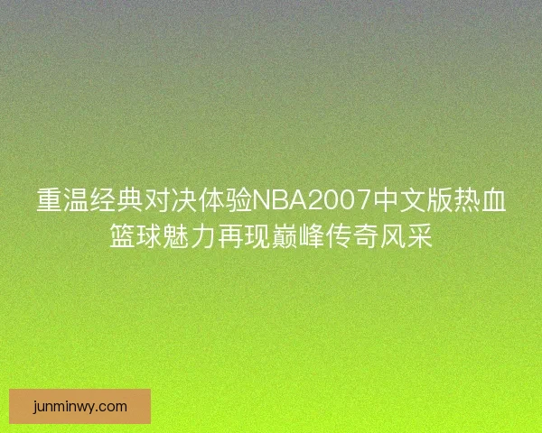 重温经典对决体验NBA2007中文版热血篮球魅力再现巅峰传奇风采