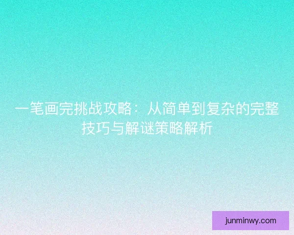 一笔画完挑战攻略：从简单到复杂的完整技巧与解谜策略解析