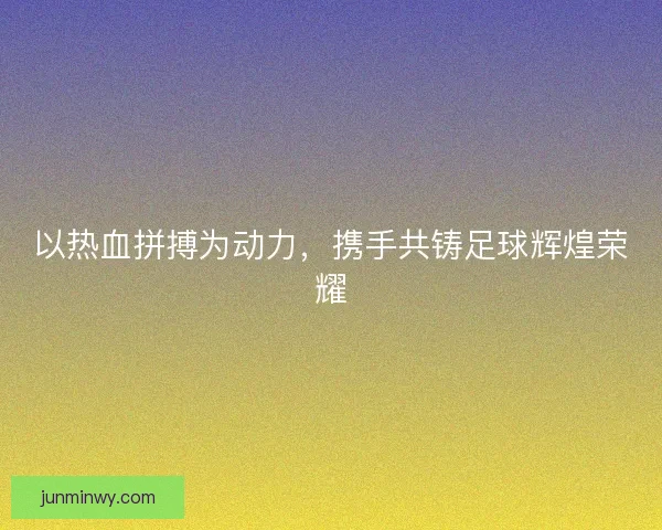 以热血拼搏为动力，携手共铸足球辉煌荣耀