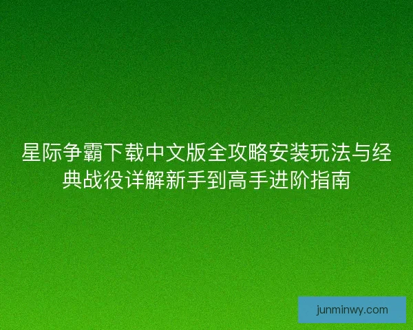 星际争霸下载中文版全攻略安装玩法与经典战役详解新手到高手进阶指南