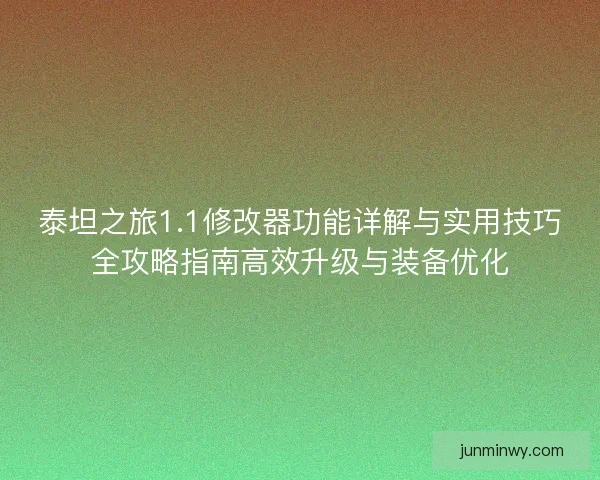 泰坦之旅1.1修改器功能详解与实用技巧全攻略指南高效升级与装备优化