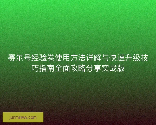 赛尔号经验卷使用方法详解与快速升级技巧指南全面攻略分享实战版 赛尔号经验卷使用方法详解与快速升级技巧指南全面攻略分享实战版