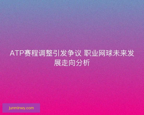 ATP赛程调整引发争议 职业网球未来发展走向分析