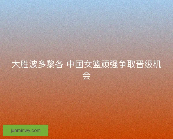 大胜波多黎各 中国女篮顽强争取晋级机会