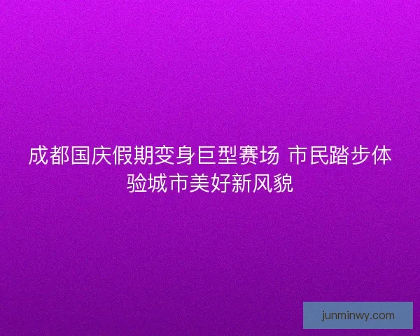 成都国庆假期变身巨型赛场 市民踏步体验城市美好新风貌
