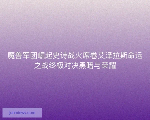 魔兽军团崛起史诗战火席卷艾泽拉斯命运之战终极对决黑暗与荣耀