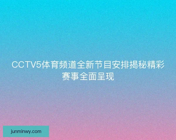 CCTV5体育频道全新节目安排揭秘精彩赛事全面呈现