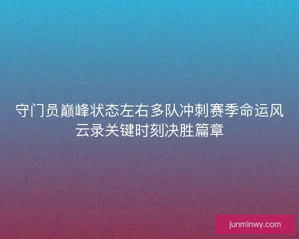 守门员巅峰状态左右多队冲刺赛季命运风云录关键时刻决胜篇章