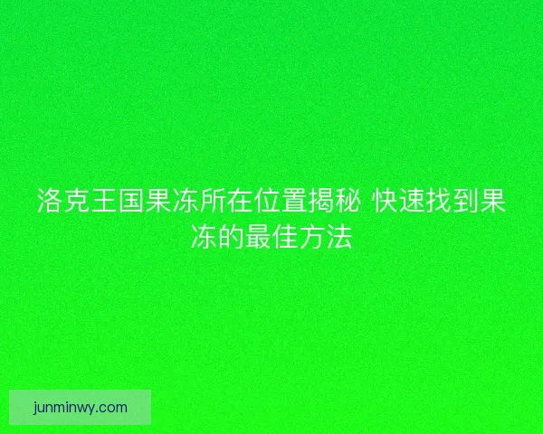 洛克王国果冻所在位置揭秘 快速找到果冻的最佳方法 洛克王国果冻所在位置揭秘 快速找到果冻的最佳方法