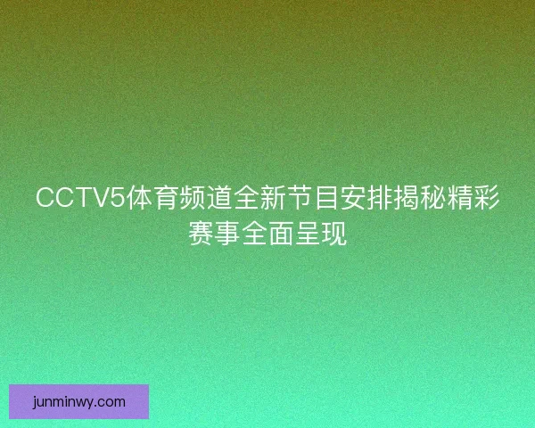 CCTV5体育频道全新节目安排揭秘精彩赛事全面呈现