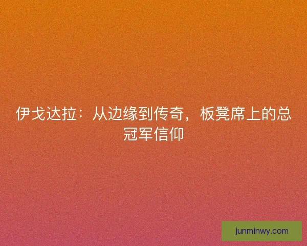 伊戈达拉：从边缘到传奇，板凳席上的总冠军信仰
