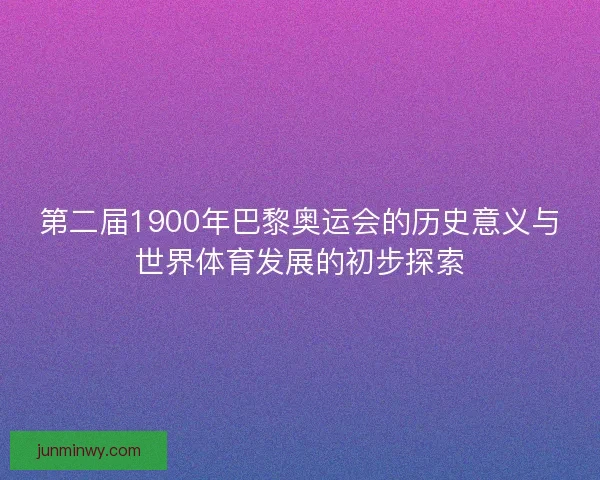 第二届1900年巴黎奥运会的历史意义与世界体育发展的初步探索