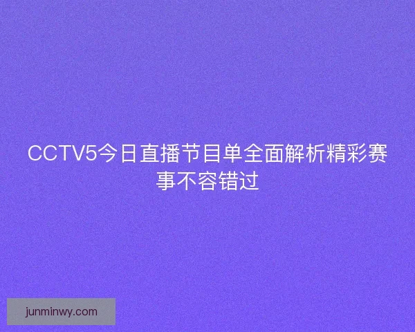 CCTV5今日直播节目单全面解析精彩赛事不容错过