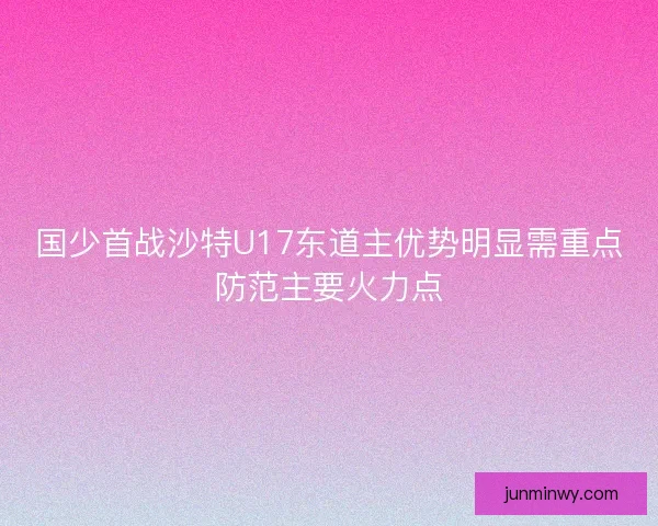 国少首战沙特U17东道主优势明显需重点防范主要火力点 国少首战沙特U17东道主优势明显需重点防范主要火力点